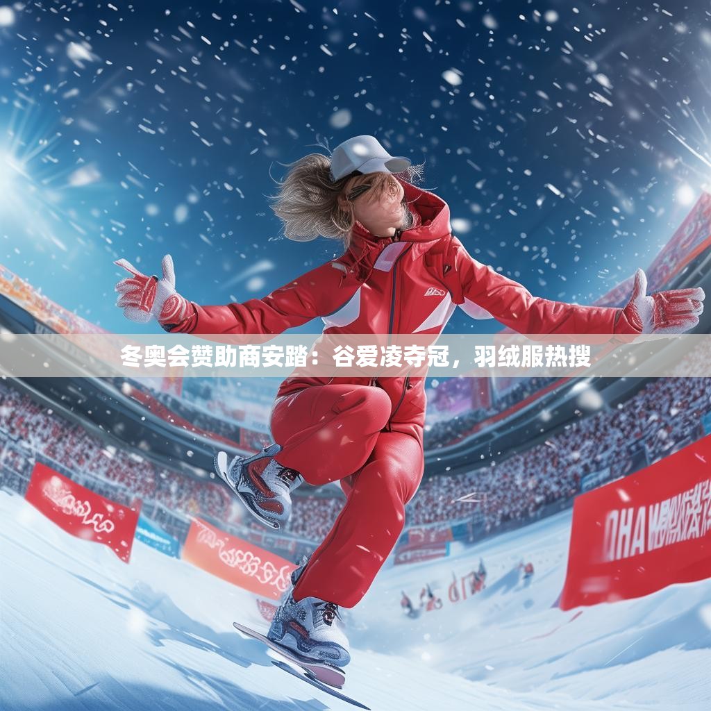 冬奥会赞助商安踏：谷爱凌夺冠，羽绒服热搜